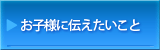 お子様に伝えたい事